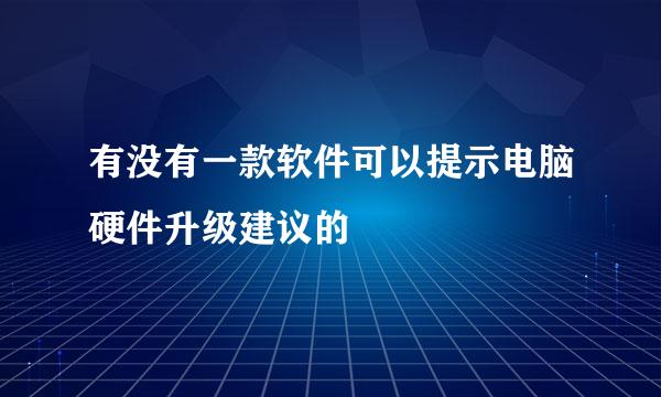 有没有一款软件可以提示电脑硬件升级建议的