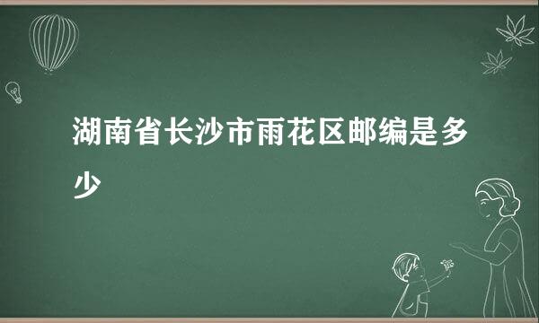 湖南省长沙市雨花区邮编是多少