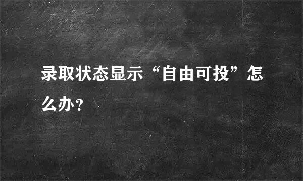 录取状态显示“自由可投”怎么办？