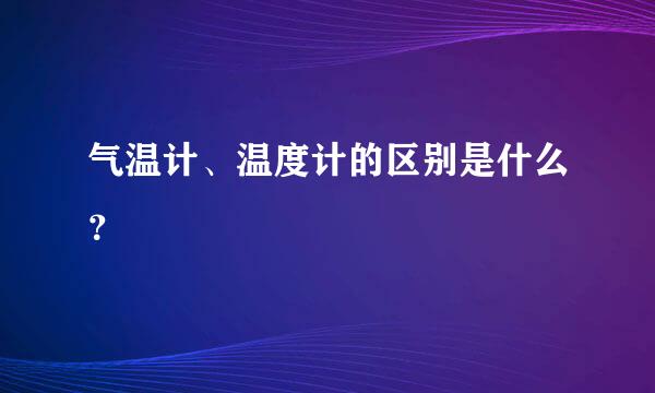 气温计、温度计的区别是什么？