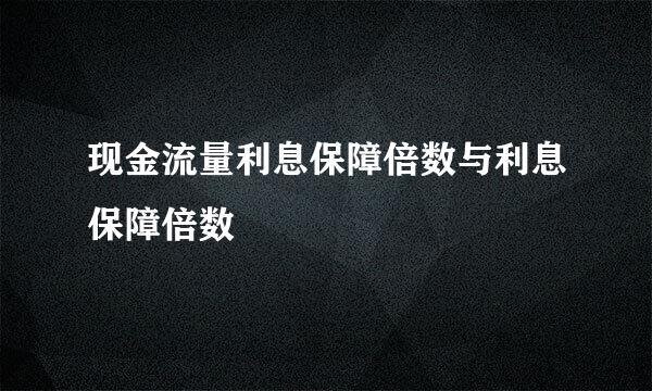 现金流量利息保障倍数与利息保障倍数