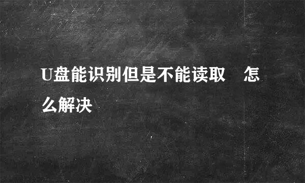 U盘能识别但是不能读取 怎么解决