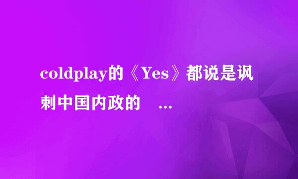 coldplay的《Yes》都说是讽刺中国内政的 怎么讽刺的 求详解