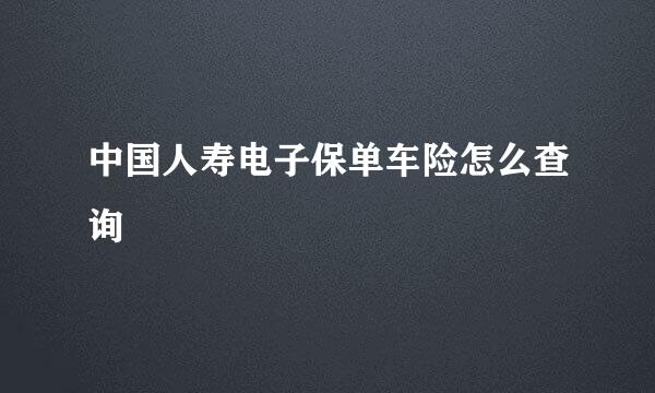 中国人寿电子保单车险怎么查询