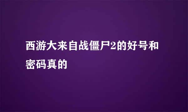 西游大来自战僵尸2的好号和密码真的