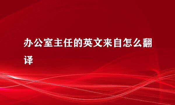 办公室主任的英文来自怎么翻译