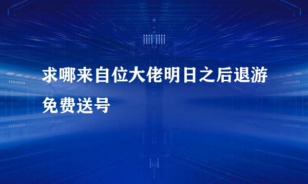 求哪来自位大佬明日之后退游免费送号