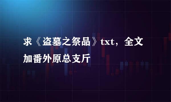 求《盗墓之祭品》txt，全文加番外原总支斤