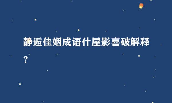 静逅佳姻成语什屋影喜破解释？