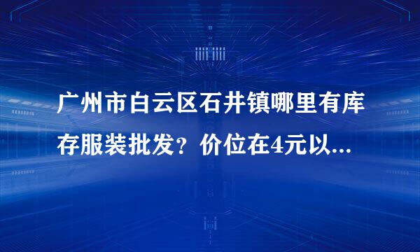 广州市白云区石井镇哪里有库存服装批发？价位在4元以内的 杂款的