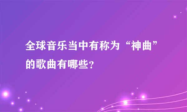 全球音乐当中有称为“神曲”的歌曲有哪些？