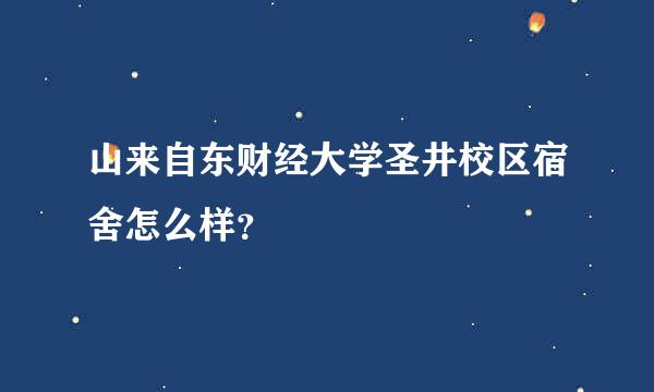 山来自东财经大学圣井校区宿舍怎么样？