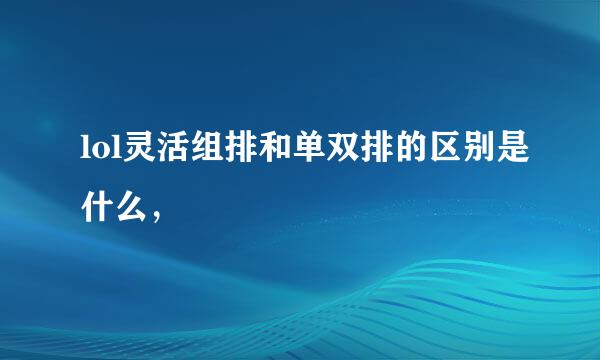 lol灵活组排和单双排的区别是什么，