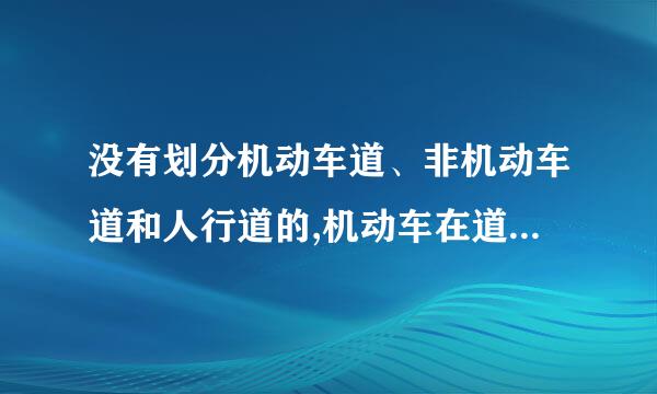 没有划分机动车道、非机动车道和人行道的,机动车在道路中间通行,非机动车、行人在道来自路两侧通行？