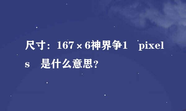 尺寸：167×6神界争1 pixels 是什么意思？