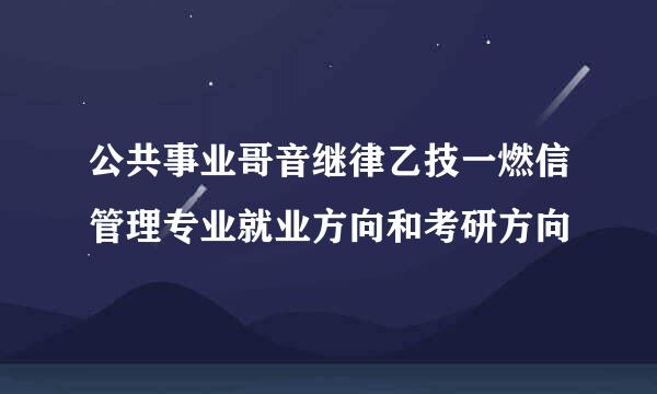 公共事业哥音继律乙技一燃信管理专业就业方向和考研方向