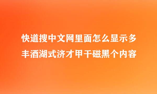 快道搜中文网里面怎么显示多丰酒湖式济才甲干磁黑个内容