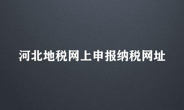 河北地税网上申报纳税网址