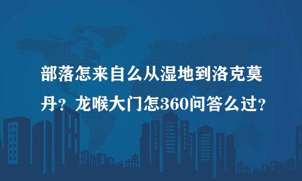 部落怎来自么从湿地到洛克莫丹？龙喉大门怎360问答么过？