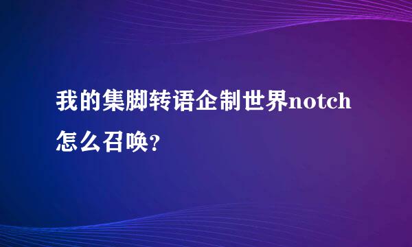 我的集脚转语企制世界notch怎么召唤？