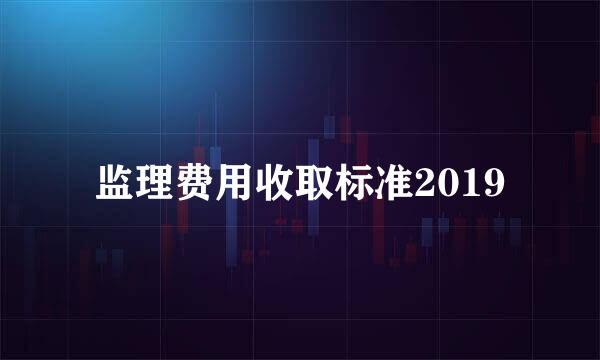 监理费用收取标准2019