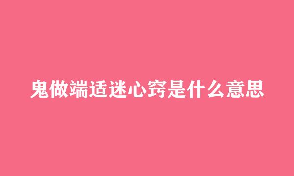 鬼做端适迷心窍是什么意思