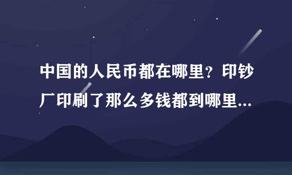 中国的人民币都在哪里？印钞厂印刷了那么多钱都到哪里去了？一般银行里大概都有多少现金啊？