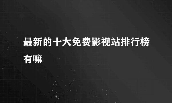 最新的十大免费影视站排行榜有嘛