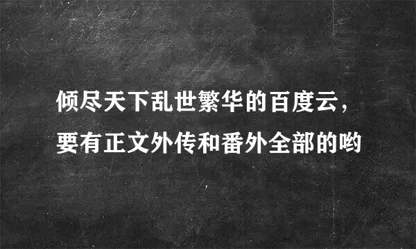 倾尽天下乱世繁华的百度云，要有正文外传和番外全部的哟