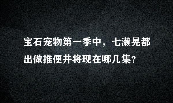 宝石宠物第一季中，七濑晃都出做推便井将现在哪几集？