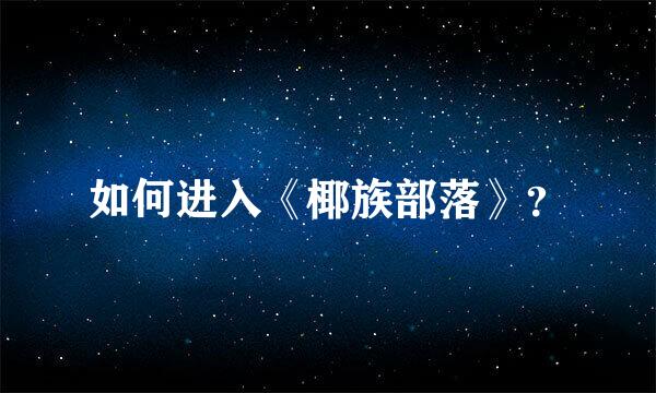 如何进入《椰族部落》？