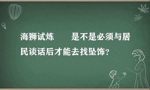 海狮试炼  是不是必须与居民谈话后才能去找坠饰？