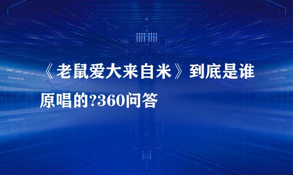 《老鼠爱大来自米》到底是谁原唱的?360问答