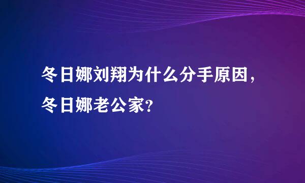 冬日娜刘翔为什么分手原因，冬日娜老公家？