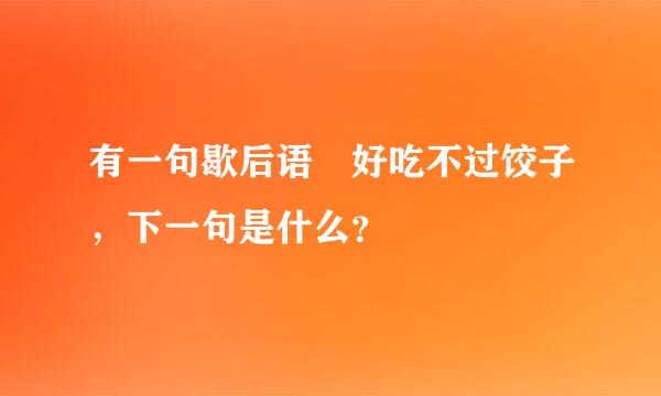 有一句歇后语 好吃不过饺子，下一句是什么？