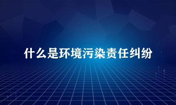 什么是环境污染责任纠纷