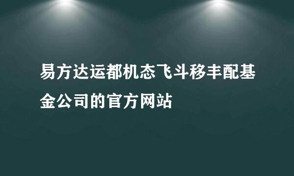 易方达运都机态飞斗移丰配基金公司的官方网站