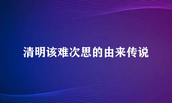 清明该难次思的由来传说