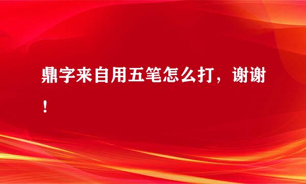 鼎字来自用五笔怎么打，谢谢！