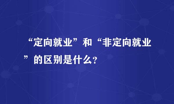 “定向就业”和“非定向就业”的区别是什么？