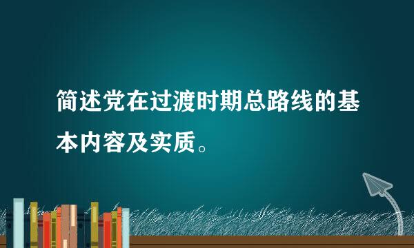 简述党在过渡时期总路线的基本内容及实质。