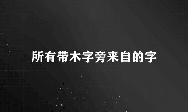 所有带木字旁来自的字