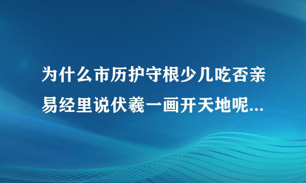 为什么市历护守根少几吃否亲易经里说伏羲一画开天地呢?天地不是盘古开的吗来自?