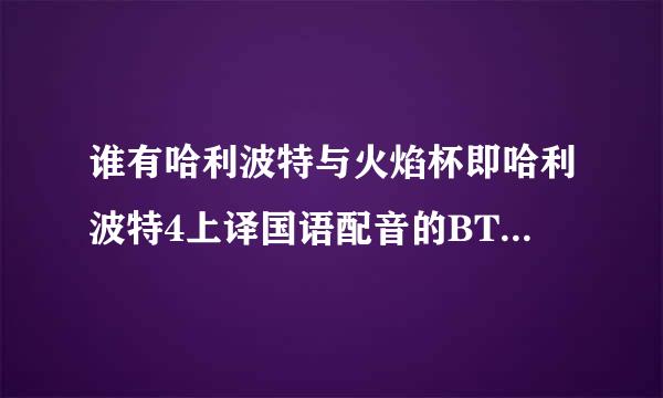 谁有哈利波特与火焰杯即哈利波特4上译国语配音的BT下载地址啊?