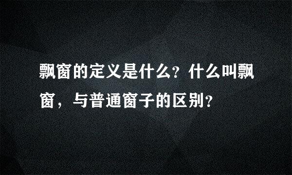 飘窗的定义是什么？什么叫飘窗，与普通窗子的区别？