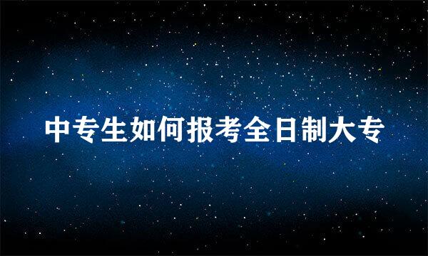 中专生如何报考全日制大专