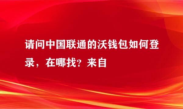 请问中国联通的沃钱包如何登录，在哪找？来自