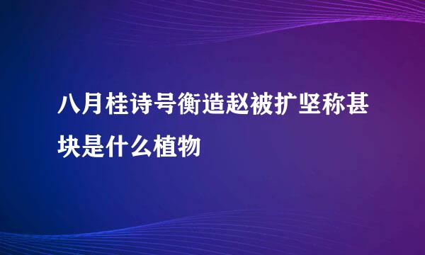 八月桂诗号衡造赵被扩坚称甚块是什么植物