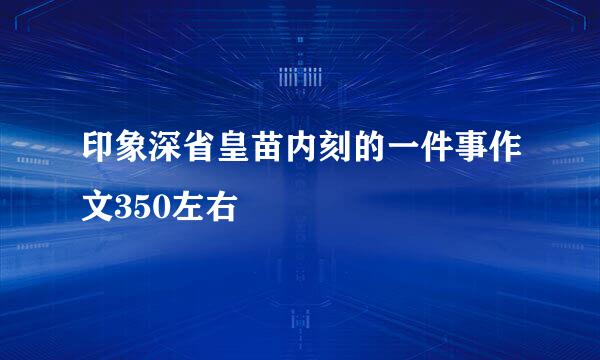 印象深省皇苗内刻的一件事作文350左右