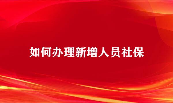 如何办理新增人员社保